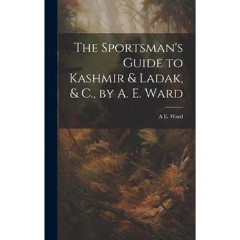 The Sportsman's Guide to Kashmir & Ladak, & C., by A. E. Ward