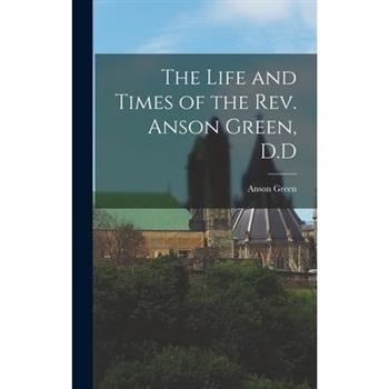 The Life and Times of the Rev. Anson Green, D.D