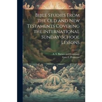 Bible Studies From the Old and New Testaments Covering the International Sunday-School Lessons