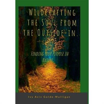 Wildcrafting the Soul from the Outside-in. Finding your Purpose in Nature.