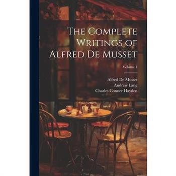 The Complete Writings of Alfred De Musset; Volume 1