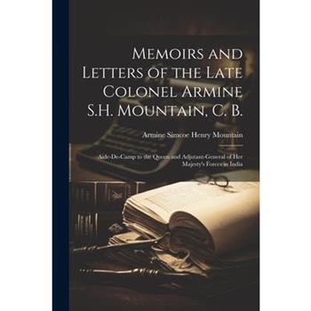 Memoirs and Letters of the Late Colonel Armine S.H. Mountain, C. B.