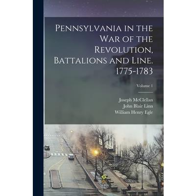 Pennsylvania in the war of the Revolution, Battalions and Line. 1775-1783; Volume 1