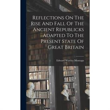 Reflections On The Rise And Fall Of The Ancient Republicks Adapted To The Present State Of Great Britain