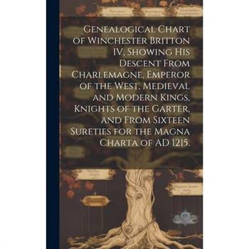 Genealogical Chart of Winchester Britton IV, Showing His Descent From Charlemagne, Emperor of the West, Medieval and Modern Kings, Knights of the Garter, and From Sixteen Sureties for the Magna Charta