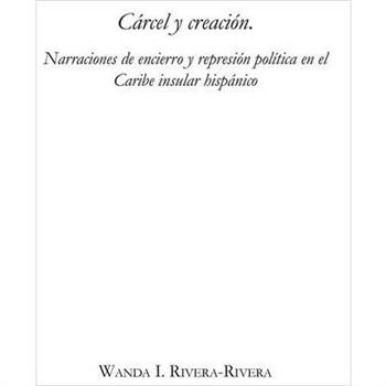C獺rcel Y Creaci籀n: Narraciones de Encierro Y Represi籀n Pol穩tica En El Caribe Insular Hisp獺nico