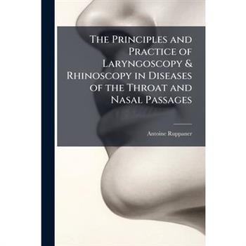 The Principles and Practice of Laryngoscopy & Rhinoscopy in Diseases of the Throat and Nasal Passages