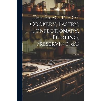 The Practice of Cookery, Pastry, Confectionary, Pickling, Preserving, &c