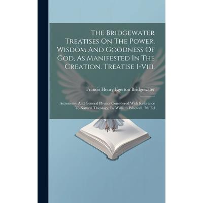 The Bridgewater Treatises On The Power, Wisdom And Goodness Of God, As Manifested In The Creation. Treatise I-viii.