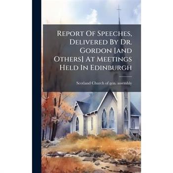 Report Of Speeches, Delivered By Dr. Gordon [and Others] At Meetings Held In Edinburgh