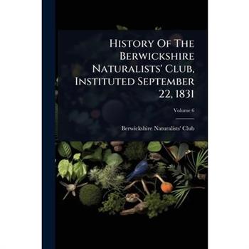 History Of The Berwickshire Naturalists’ Club, Instituted September 22, 1831