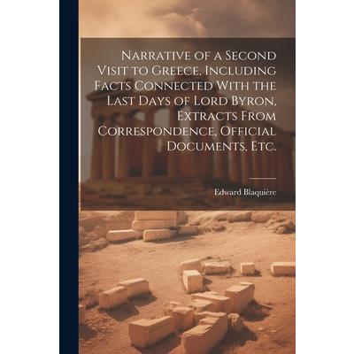 Narrative of a Second Visit to Greece, Including Facts Connected With the Last Days of Lord Byron, Extracts From Correspondence, Official Documents, etc.