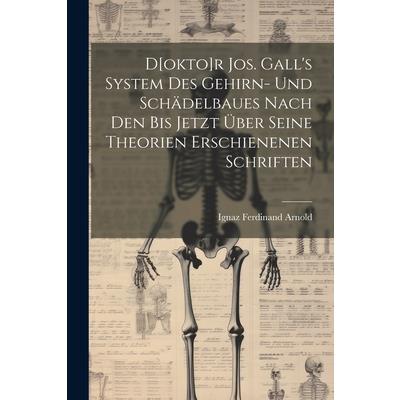 D[okto]r Jos. Gall’s System Des Gehirn- Und Sch瓣delbaues Nach Den Bis Jetzt ?ber Seine Theorien Erschienenen Schriften