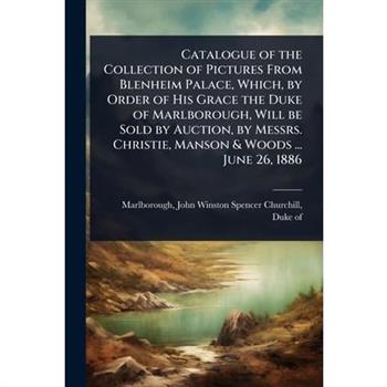 Catalogue of the Collection of Pictures From Blenheim Palace, Which, by Order of His Grace the Duke of Marlborough, Will be Sold by Auction, by Messrs. Christie, Manson & Woods ... June 26, 1886