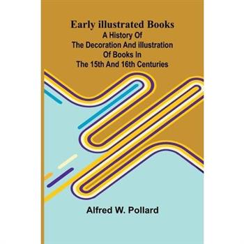 Early Illustrated Books; A History Of The Decoration And Illustration Of Books In The 15Th And 16Th Centuries