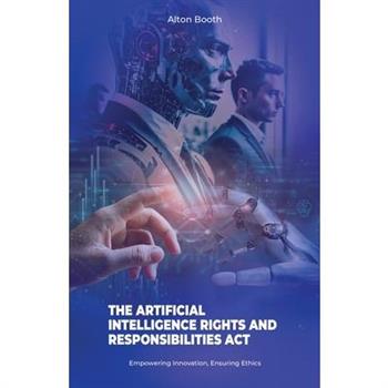 The Artificial Intelligence Rights and Responsibilities Act, Empowering Innovation, Ensuring Ethics