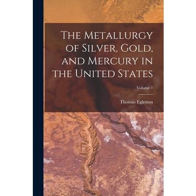 The Metallurgy of Silver, Gold, and Mercury in the United States; Volume 1