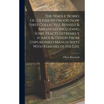 The Whole Works Of...Oliver Heywood Now First Collected, Revised & Arranged Including Some Tracts Extremely Scarce & Others From Unpublished Manuscripts With Remoirs of His Life