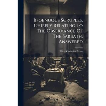 Ingenuous Scruples, Chiefly Relating To The Observance Of The Sabbath, Answered