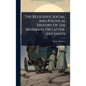 The Religious, Social, And Political History Of The Mormans, Or Latter-day Saints