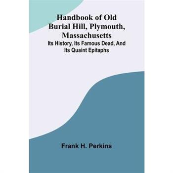 Handbook Of Old Burial Hill, Plymouth, Massachusetts; Its History, Its Famous Dead, And Its Quaint Epitaphs
