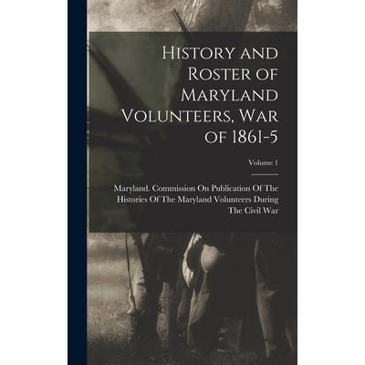 History and Roster of Maryland Volunteers, War of 1861-5; Volume 1