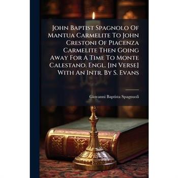 John Baptist Spagnolo Of Mantua Carmelite To John Crestoni Of Piacenza Carmelite Then Going Away For A Time To Monte Calestano. Engl. [in Verse] With An Intr. By S. Evans