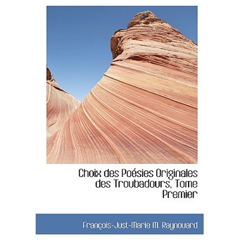 Choix Des Po Sies Originales Des Troubadours, Tome Premier