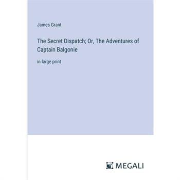 The Secret Dispatch; Or, The Adventures of Captain Balgonie
