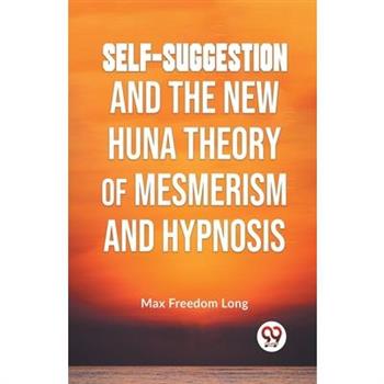 Self-Suggestion And The New Huna Theory Of Mesmerism And Hypnosis
