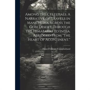 Among the Celestials. A Narrative of Travels in Manchuria Across the Gobi Desert, Through the Himalayas to India. Abridged From "The Heart of Acontinent."