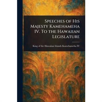 Speeches of His Majesty Kamehameha IV. To the Hawaiian Legislature