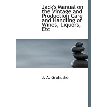 Jack’s Manual on the Vintage and Production Care and Handling of Wines, Liquors, Etc