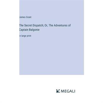 The Secret Dispatch; Or, The Adventures of Captain Balgonie