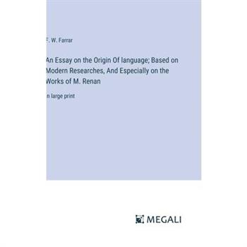 An Essay on the Origin Of language; Based on Modern Researches, And Especially on the Works of M. Renan