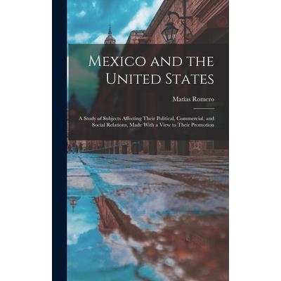 Mexico and the United States; a Study of Subjects Affecting Their Political, Commercial, and Social Relations, Made With a View to Their Promotion