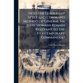 Does the Leadership Style and Command Method of General Sir John Monash Remain Relevant to the Contemporary Commander?