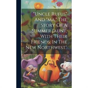 "uncle Rufus" And "ma." The Story Of A Summer Jaunt, With Their Friends, In The New Northwest.'