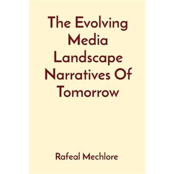 The Evolving Media Landscape Narratives Of Tomorrow