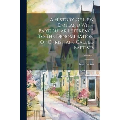 A History Of New England With Particular Reference To The Denomination Of Christians Called Baptists; Volume 2