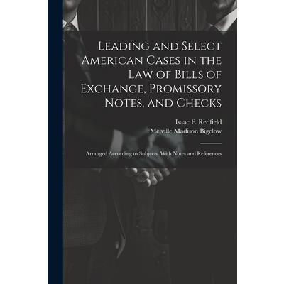 Leading and Select American Cases in the law of Bills of Exchange, Promissory Notes, and Checks; Arranged According to Subjects. With Notes and References