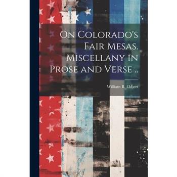 On Colorado's Fair Mesas. Miscellany in Prose and Verse ..