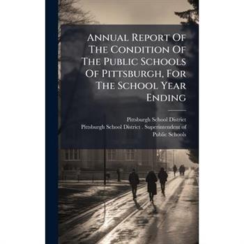 Annual Report Of The Condition Of The Public Schools Of Pittsburgh, For The School Year Ending
