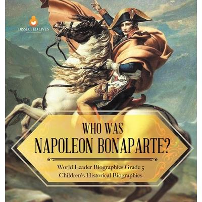 Who Was Napoleon Bonaparte? World Leader Biographies Grade 5 Children's Historical Biographies