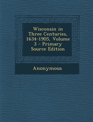 Wisconsin in Three Centuries, 1634-1905, Volume 3 - Primary Source Edition