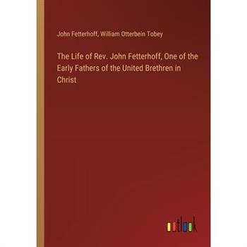 The Life of Rev. John Fetterhoff, One of the Early Fathers of the United Brethren in Christ