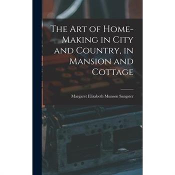 The Art of Home-Making in City and Country, in Mansion and Cottage