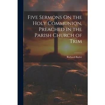 Five Sermons On the Holy Communion, Preached in the Parish Church of Trim