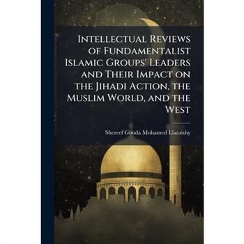 Intellectual Reviews of Fundamentalist Islamic Groups' Leaders and Their Impact on the Jihadi Action, the Muslim World, and the West