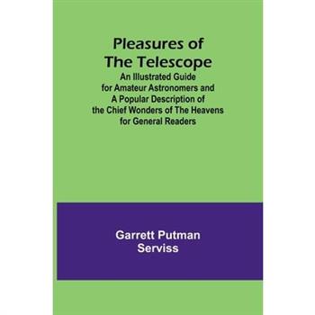 Pleasures of the telescope; An Illustrated Guide for Amateur Astronomers and a Popular Description of the Chief Wonders of the Heavens for General Readers